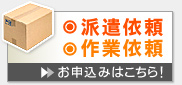 派遣依頼・作業依頼 お申し込みはこちら!